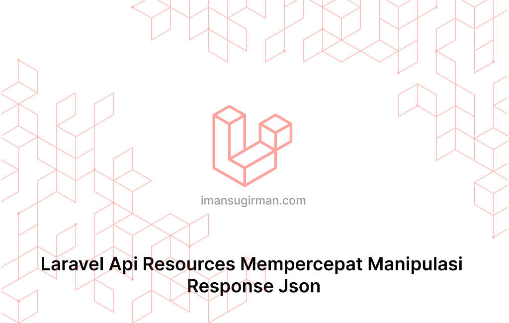 Laravel Api Resources Mempercepat Manipulasi Response Json